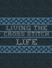 Living The Cross Stitch Life : Cross Stitchers Journal - DIY Crafters - Hobbyists - Pattern Lovers - Collectibles - Gift For Crafters - Teens - Adults - How To - Needlework Grid Templates - Book