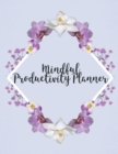 Mindful Productivity Planner : Time Management Journal Agenda Daily Goal Setting Weekly Daily Student Academic Planning Daily Planner Growth Tracker Workbook - Book