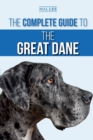 The Complete Guide to the Great Dane : Finding, Selecting, Raising, Training, Feeding, and Living with Your New Great Dane Puppy - Book
