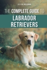 The Complete Guide to Labrador Retrievers : Selecting, Raising, Training, Feeding, and Loving Your New Lab from Puppy to Old-Age - Book