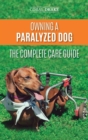 Owning a Paralyzed Dog - The Complete Care Guide : Helping Your Disabled Dog Live Their Life to the Fullest - Book