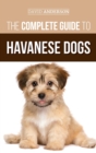 The Complete Guide to Havanese Dogs : Everything You Need To Know To Successfully Find, Raise, Train, and Love Your New Havanese Puppy - Book