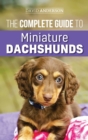 The Complete Guide to Miniature Dachshunds : A step-by-step guide to successfully raising your new Miniature Dachshund - Book