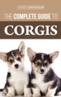 The Complete Guide to Corgis : Everything to Know About Both the Pembroke Welsh and Cardigan Welsh Corgi Dog Breeds - Book