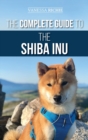The Complete Guide to the Shiba Inu : Selecting, Preparing for, Training, Feeding, Raising, and Loving Your New Shiba Inu - Book