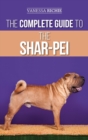 The Complete Guide to the Shar-Pei : Preparing For, Finding, Training, Socializing, Feeding, and Loving Your New Shar-Pei Puppy - Book