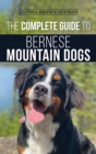 The Complete Guide to Bernese Mountain Dogs : Selecting, Preparing For, Training, Feeding, Socializing, and Loving Your New Berner Puppy - Book