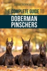 The Complete Guide to Doberman Pinschers : Preparing for, Raising, Training, Feeding, Socializing, and Loving Your New Doberman Puppy - Book