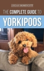 The Complete Guide to Yorkipoos : Choosing, Preparing For, Raising, Training, Feeding, and Loving Your New Yorkipoo Puppy - Book