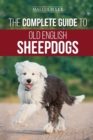 The Complete Guide to Old English Sheepdogs : Finding, Selecting, Raising, Feeding, Training, and Loving Your New OES Puppy - Book