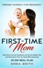 First-Time Mom : Prepare Yourself for Pregnancy: New Mom's Survival Handbook with All the Helpful Tips and Information That You Need While Expecting + 30 Day Meal Plan for Pregnancy - Book