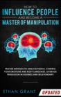 How To Influence People And Become A Master Of Manipulation : Proven Methods to Analyze People, Control Your Emotions and Body Language, Leverage Persuasion in Business and Relationships - Book