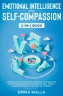 Emotional Intelligence and Self-Compassion 2-in-1 Book : Discover How to Positively Embrace Your Negative Emotions and Improve Your Social Skill, Even if You're Constantly Too Hard on Yourself - Book