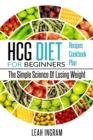 Hcg Diet : HCG Diet for Beginners-The Simple Science of Losing Weight HCG Diet Recipes- HCG Diet Cookbook - Book