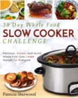 The 30 Day Whole Foods Slow Cooker Challenge : Delicious, Simple, and Quick Whole Food Slow Cooker Recipes for Everyone - Book