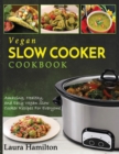 Vegan Slow Cooker Cookbook : Amazing, Healthy, and Easy Vegan Slow Cooker Recipes For Everyone - Book