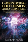 CARBON DATING, COLD FUSION, AND A CURVE BALL Element Transmutations from Cold Fusion - Implications for Radioactive Dating - Book