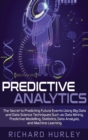 Predictive Analytics : The Secret to Predicting Future Events Using Big Data and Data Science Techniques Such as Data Mining, Predictive Modelling, Statistics, Data Analysis, and Machine Learning - Book
