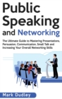 Public Speaking and Networking : The Ultimate Guide to Mastering Presentations, Persuasion, Communication, Small Talk and Increasing Your Overall Networking Skills - Book