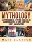 Mythology : Captivating Greek, Egyptian, Norse Celtic and Roman Myths of Gods, Goddesses, Heroes, and Monsters - Book