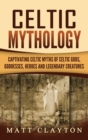 Celtic Mythology : Captivating Celtic Myths of Celtic Gods, Goddesses, Heroes and Legendary Creatures - Book