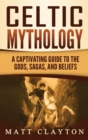 Celtic Mythology : A Captivating Guide to the Gods, Sagas and Beliefs - Book