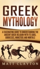 Greek Mythology : A Fascinating Guide to Understanding the Ancient Greek Religion with Its Gods, Goddesses, Monsters and Mortals - Book
