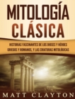 Mitologia Clasica : Historias Fascinantes de los Dioses y Heroes Griegos y Romanos, y las Criaturas Mitologicas - Book