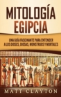 Mitolog?a Egipcia : Una Gu?a Fascinante para Entender a los Dioses, Diosas, Monstruos y Mortales - Book