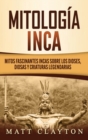 Mitologia Inca : Mitos fascinantes incas sobre los dioses, diosas y criaturas legendarias - Book