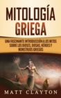 Mitolog?a Griega : Una fascinante introducci?n a los mitos sobre los dioses, diosas, h?roes y monstruos griegos - Book
