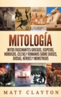 Mitologia : Mitos fascinantes griegos, egipcios, nordicos, celtas y romanos sobre dioses, diosas, heroes y monstruos - Book