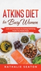 Atkins Diet for Busy Women : Look and Feel Better by Eating Satisfying Foods You Really Enjoy - Book