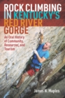 Rock Climbing in Kentucky's Red River Gorge : An Oral History of Community, Resources, and Tourism - Book