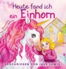 Heute Fand Ich ein Einhorn : Eine zauberhafte Geschichte fur Kinder uber Freundschaft und die Kraft der Fantasie - Book