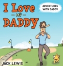 I Love My Daddy : Adventures with Daddy: A heartwarming children's book about the joy of spending time together - Book