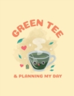Green Tea & Planning My Day : Time Management Journal Agenda Daily Goal Setting Weekly Daily Student Academic Planning Daily Planner Growth Tracker Workbook - Book