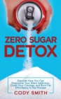 Zero Sugar Detox : Discover How You Can Overcome Your Silent Addiction, Crush Your Cravings, and Burn Fat Effortlessly in the Process - Book
