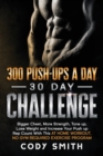 300 Push-Ups a Day 30 Day Challenge : Bigger Chest, More Strength, Tone up, Lose Weight and Increase Your Push up Rep Count With This at Home Workout, No Gym Required Exercise Program - Book