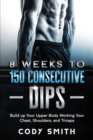 8 Weeks to 150 Consecutive Dips : Build up Your Upper Body Working Your Chest, Shoulders, and Triceps - Book