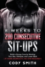 8 Weeks to 200 Consecutive Sit-ups : Build a Strong Core by Working Your Abs, Obliques, and Lower Back at Home Workouts No Gym Required - Book