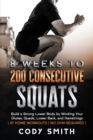 8 Weeks to 200 Consecutive Squats : Build a Strong Lower Body by Working Your Glutes, Quads, Lower Back, and Hamstrings - Book