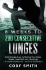 8 Weeks to 200 Consecutive Lunges : Build Stronger Legs by Working Your Glutes, Quads, Lower Back, and Hamstrings at Home Workouts No Gym Required - Book