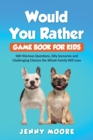 Would You Rather Game Book for Kids : 500 Hilarious Questions, Silly Scenarios and Challenging Choices the Whole Family Will Love - Book