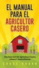 El Manual Para El Agricultor Casero : Una Guia Facil De Agricultura Casera, Urbana Y Autosuficiente - Book