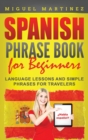 Spanish Phrase Book for Beginners : Language Lessons and Simple Phrases for Travelers - Book