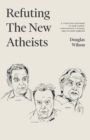 Refuting the New Atheists : A Christian Response to Sam Harris, Christopher Hitchens, and Richard Dawkins - Book