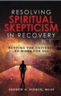 Resolving Spiritual Skepticism in Recovery : Putting the Universe to Work for You - eBook