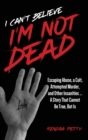 I Can't Believe I'm Not Dead : Escaping Abuse, a Cult, Attempted Murder and Other Insanities...A Story That Cannot Be True, But Is - Book