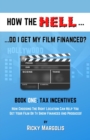 HOW THE HELL... Do I Get My Film Financed? : Book One: TAX INCENTIVES: How Choosing The Right Location Can Help You Get Your Film Or TV Show Financed And Produced! - Book